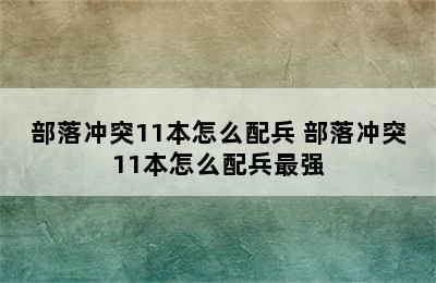 部落冲突11本怎么配兵 部落冲突11本怎么配兵最强